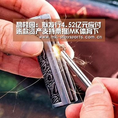 碧桂园:拟发行4.52亿元应付账款资产支持票据|MK体育下载(图1) MK体育下载